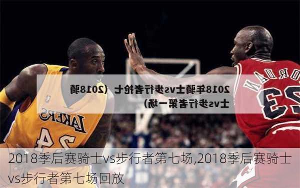 2018季后赛骑士vs步行者第七场,2018季后赛骑士vs步行者第七场回放