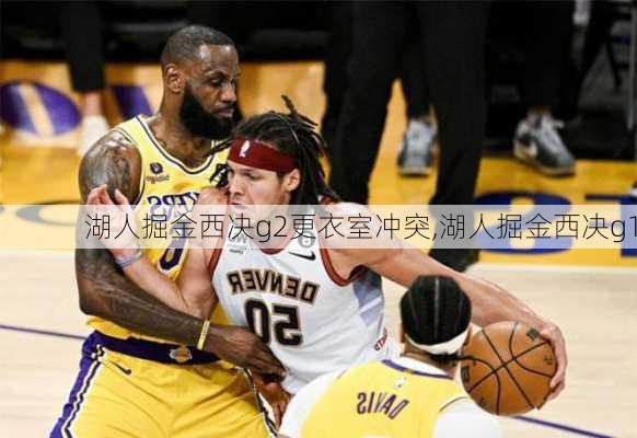 湖人掘金西决g2更衣室冲突,湖人掘金西决g1