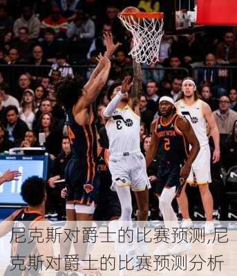 尼克斯对爵士的比赛预测,尼克斯对爵士的比赛预测分析