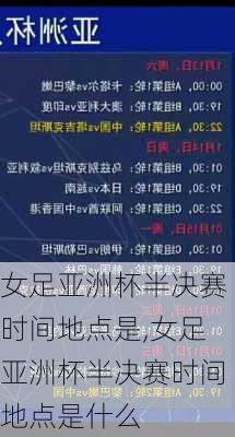 女足亚洲杯半决赛时间地点是,女足亚洲杯半决赛时间地点是什么