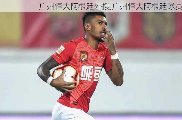 广州恒大阿根廷外援,广州恒大阿根廷球员