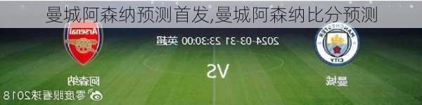 曼城阿森纳预测首发,曼城阿森纳比分预测