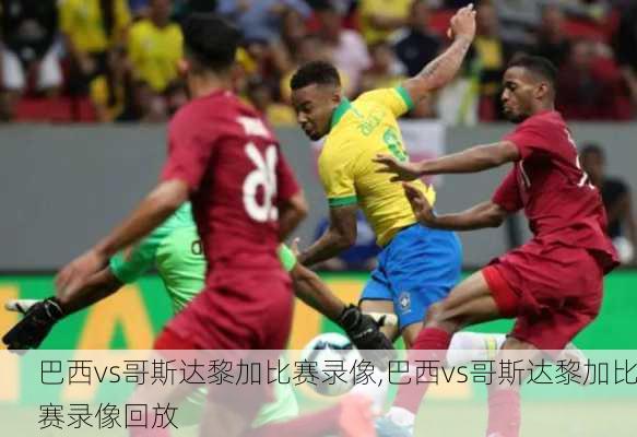 巴西vs哥斯达黎加比赛录像,巴西vs哥斯达黎加比赛录像回放