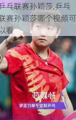 乒乓联赛孙颖莎,乒乓联赛孙颖莎哪个视频可以看