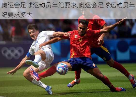 奥运会足球运动员年纪要求,奥运会足球运动员年纪要求多大