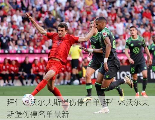 拜仁vs沃尔夫斯堡伤停名单,拜仁vs沃尔夫斯堡伤停名单最新