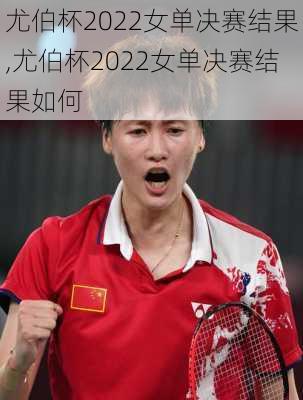 尤伯杯2022女单决赛结果,尤伯杯2022女单决赛结果如何