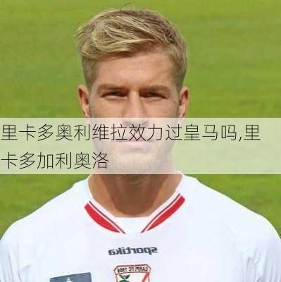 里卡多奥利维拉效力过皇马吗,里卡多加利奥洛