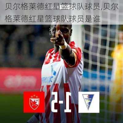 贝尔格莱德红星篮球队球员,贝尔格莱德红星篮球队球员是谁