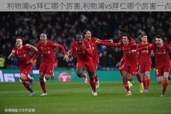 利物浦vs拜仁哪个厉害,利物浦vs拜仁哪个厉害一点