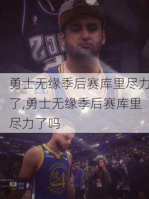 勇士无缘季后赛库里尽力了,勇士无缘季后赛库里尽力了吗