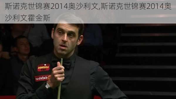 斯诺克世锦赛2014奥沙利文,斯诺克世锦赛2014奥沙利文霍金斯