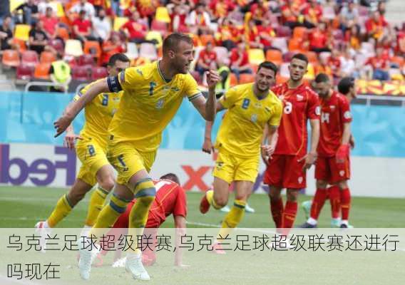乌克兰足球超级联赛,乌克兰足球超级联赛还进行吗现在