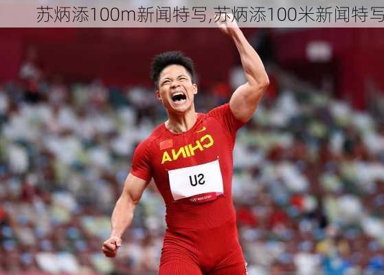 苏炳添100m新闻特写,苏炳添100米新闻特写