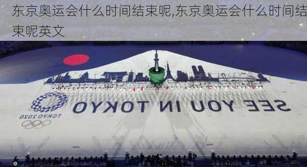 东京奥运会什么时间结束呢,东京奥运会什么时间结束呢英文