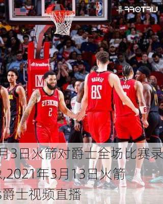 1月3日火箭对爵士全场比赛录像,2021年3月13日火箭vs爵士视频直播