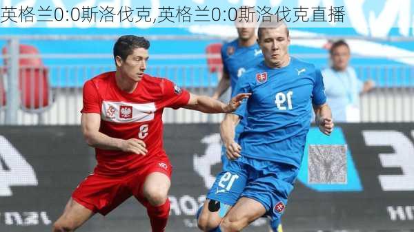 英格兰0:0斯洛伐克,英格兰0:0斯洛伐克直播