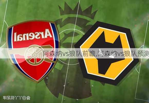 阿森纳vs狼队前瞻,阿森纳vs狼队预测