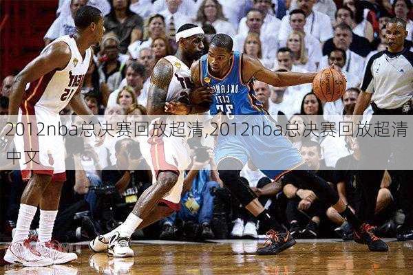 2012nba总决赛回放超清,2012nba总决赛回放超清中文
