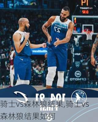 骑士vs森林狼结果,骑士vs森林狼结果如何