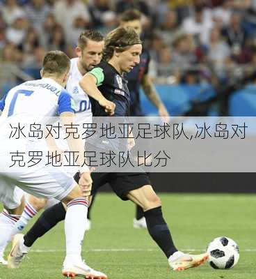冰岛对克罗地亚足球队,冰岛对克罗地亚足球队比分