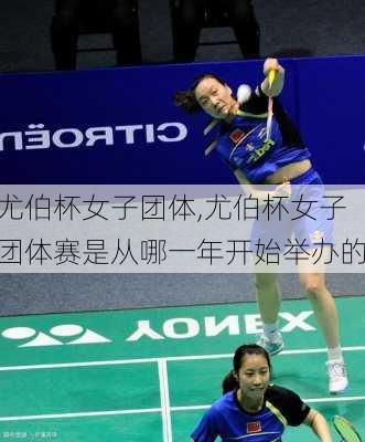 尤伯杯女子团体,尤伯杯女子团体赛是从哪一年开始举办的