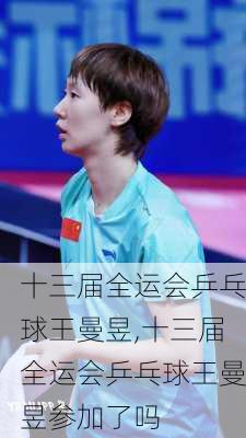 十三届全运会乒乓球王曼昱,十三届全运会乒乓球王曼昱参加了吗