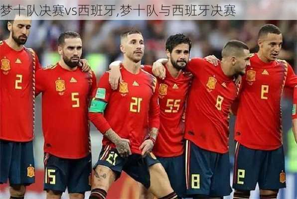 梦十队决赛vs西班牙,梦十队与西班牙决赛
