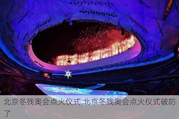 北京冬残奥会点火仪式,北京冬残奥会点火仪式破防了