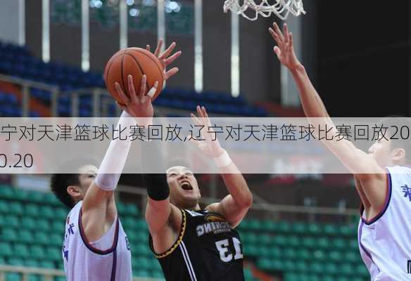 辽宁对天津篮球比赛回放,辽宁对天津篮球比赛回放2024.10.20