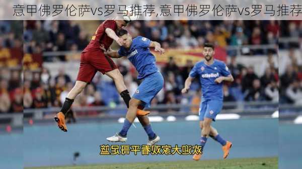 意甲佛罗伦萨vs罗马推荐,意甲佛罗伦萨vs罗马推荐