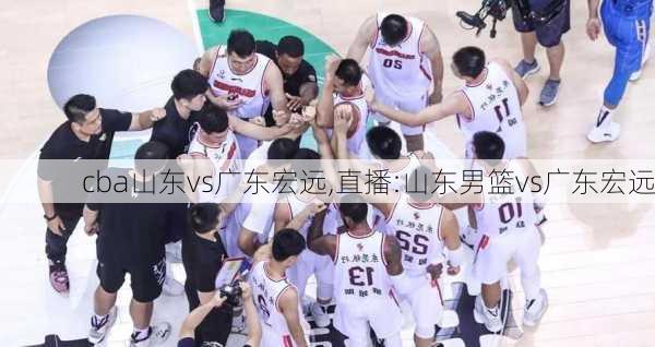cba山东vs广东宏远,直播:山东男篮vs广东宏远
