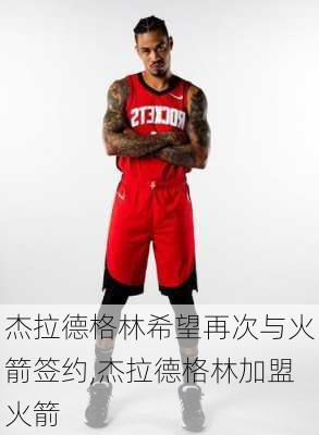 杰拉德格林希望再次与火箭签约,杰拉德格林加盟火箭