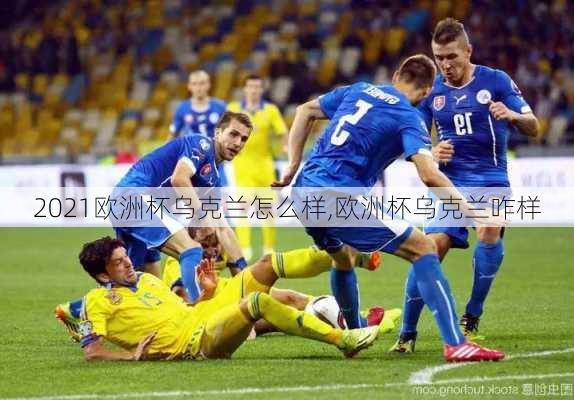 2021欧洲杯乌克兰怎么样,欧洲杯乌克兰咋样