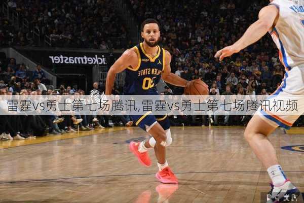雷霆vs勇士第七场腾讯,雷霆vs勇士第七场腾讯视频
