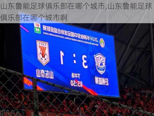 山东鲁能足球俱乐部在哪个城市,山东鲁能足球俱乐部在哪个城市啊