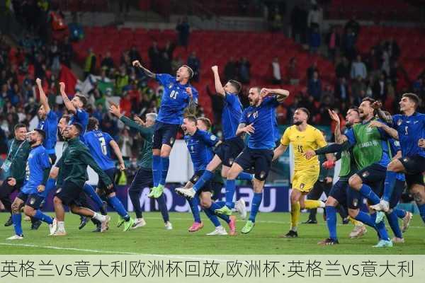 英格兰vs意大利欧洲杯回放,欧洲杯:英格兰vs意大利
