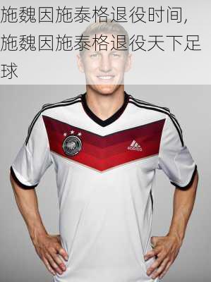 施魏因施泰格退役时间,施魏因施泰格退役天下足球