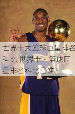 世界十大篮球巨星排名科比,世界十大篮球巨星排名科比是谁