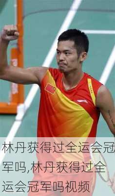 林丹获得过全运会冠军吗,林丹获得过全运会冠军吗视频