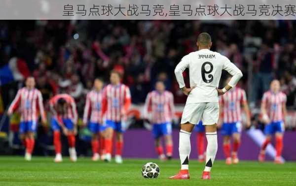 皇马点球大战马竞,皇马点球大战马竞决赛