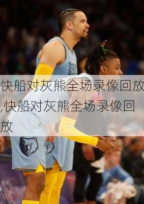 快船对灰熊全场录像回放,快船对灰熊全场录像回放