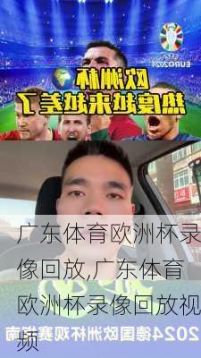 广东体育欧洲杯录像回放,广东体育欧洲杯录像回放视频