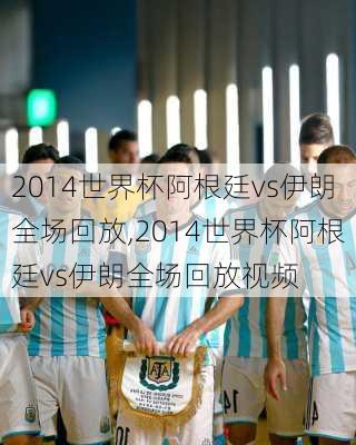 2014世界杯阿根廷vs伊朗全场回放,2014世界杯阿根廷vs伊朗全场回放视频