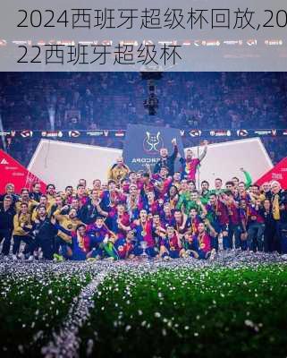 2024西班牙超级杯回放,2022西班牙超级杯
