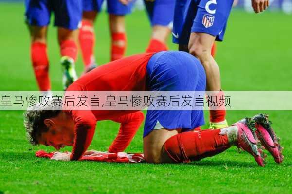 皇马惨败赛后发言,皇马惨败赛后发言视频