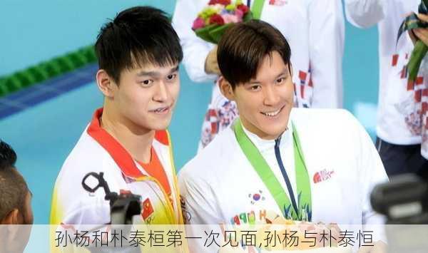 孙杨和朴泰桓第一次见面,孙杨与朴泰恒