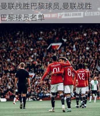 曼联战胜巴黎球员,曼联战胜巴黎球员名单