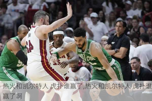 热火和凯尔特人 虎扑谁赢了,热火和凯尔特人 虎扑谁赢了啊