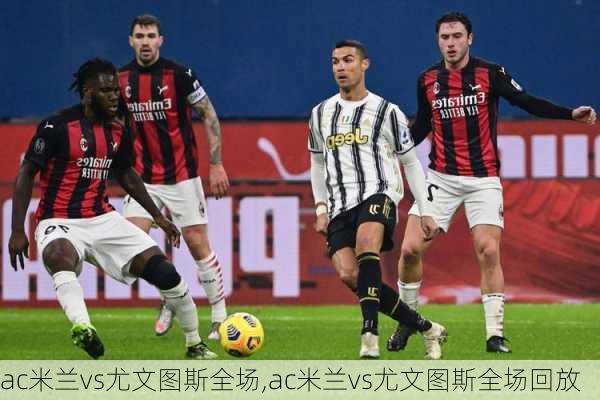 ac米兰vs尤文图斯全场,ac米兰vs尤文图斯全场回放